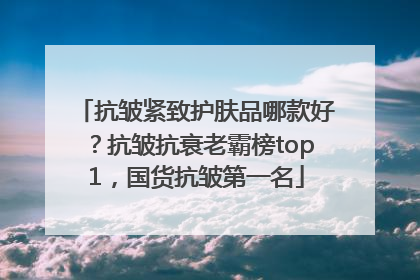 抗皱紧致护肤品哪款好？抗皱抗衰老霸榜top1，国货抗皱第一名