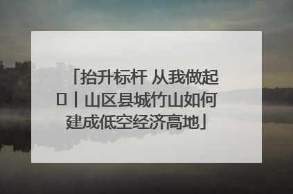 抬升标杆 从我做起⑭丨山区县城竹山如何建成低空经济高地