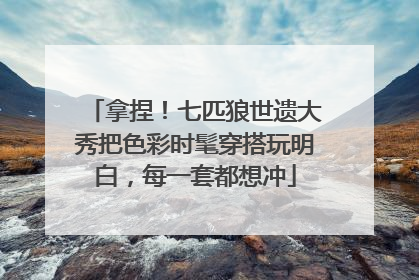 拿捏！七匹狼世遗大秀把色彩时髦穿搭玩明白，每一套都想冲