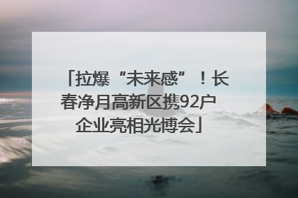 拉爆“未来感”！长春净月高新区携92户企业亮相光博会