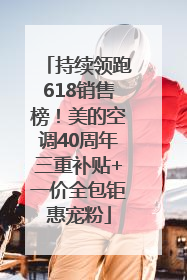 持续领跑618销售榜！美的空调40周年三重补贴+一价全包钜惠宠粉