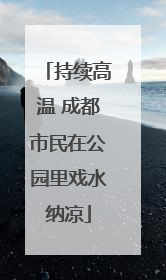 持续高温 成都市民在公园里戏水纳凉