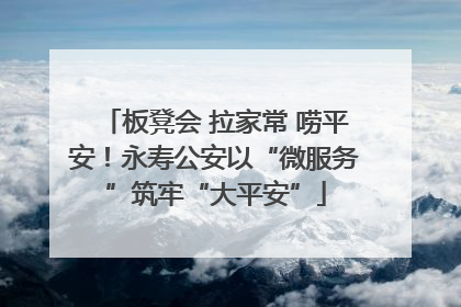 板凳会 拉家常 唠平安！永寿公安以“微服务”筑牢“大平安”