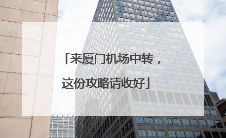 来厦门机场中转，这份攻略请收好
