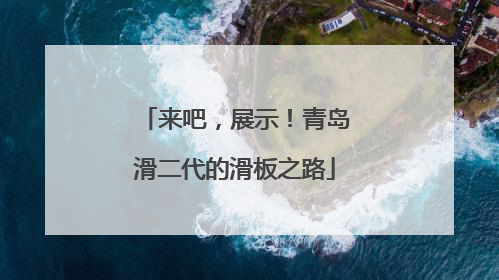 来吧，展示！青岛滑二代的滑板之路