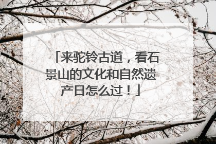 来驼铃古道，看石景山的文化和自然遗产日怎么过！