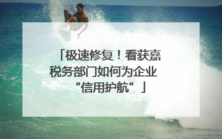 极速修复！看获嘉税务部门如何为企业“信用护航”