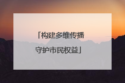 构建多维传播 守护市民权益