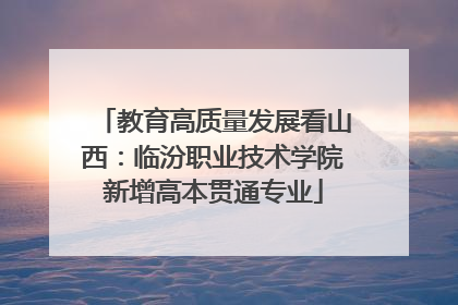 教育高质量发展看山西：临汾职业技术学院新增高本贯通专业
