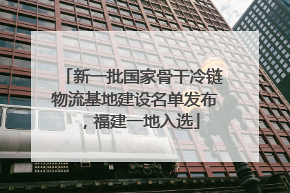 新一批国家骨干冷链物流基地建设名单发布，福建一地入选