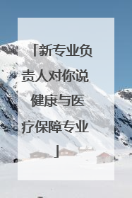 新专业负责人对你说 健康与医疗保障专业