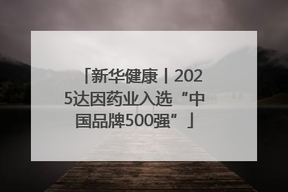 新华健康丨2025达因药业入选“中国品牌500强”