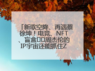 新歌空降、再遇蔡徐坤！电竞、NFT、盲盒⋯⋯周杰伦的IP宇宙还能抓住Z世代吗？
