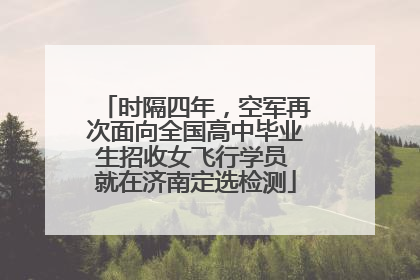 时隔四年，空军再次面向全国高中毕业生招收女飞行学员 就在济南定选检测