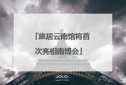 旅居云南馆将首次亮相南博会