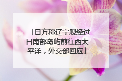 日方称辽宁舰经过日南部岛屿前往西太平洋，外交部回应