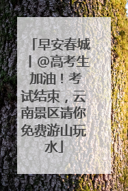 早安春城丨@高考生 加油！考试结束，云南景区请你免费游山玩水
