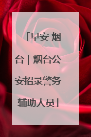 早安 烟台｜烟台公安招录警务辅助人员