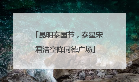 昆明泰国节，泰星宋君浩空降同德广场