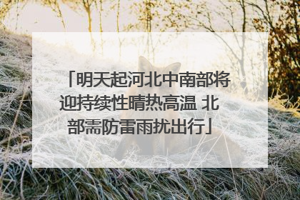 明天起河北中南部将迎持续性晴热高温 北部需防雷雨扰出行