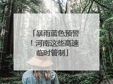 暴雨蓝色预警！河南这些高速临时管制