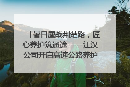 暑日鏖战荆楚路，匠心养护筑通途——江汉公司开启高速公路养护专项工程建设热潮