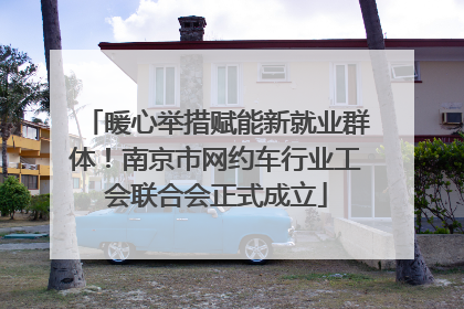 暖心举措赋能新就业群体！南京市网约车行业工会联合会正式成立