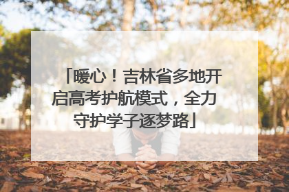 暖心！吉林省多地开启高考护航模式，全力守护学子逐梦路