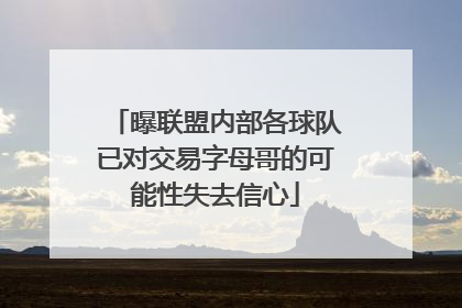 曝联盟内部各球队已对交易字母哥的可能性失去信心