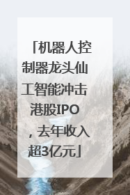 机器人控制器龙头仙工智能冲击港股IPO，去年收入超3亿元