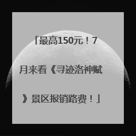 最高150元！7月来看《寻迹洛神赋》景区报销路费！