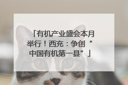 有机产业盛会本月举行！西充：争创“中国有机第一县”
