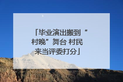 毕业演出搬到“村晚”舞台 村民来当评委打分