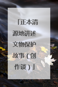 正本清源地讲述文物保护故事（创作谈）