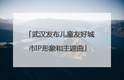 武汉发布儿童友好城市IP形象和主题曲