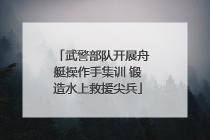 武警部队开展舟艇操作手集训 锻造水上救援尖兵