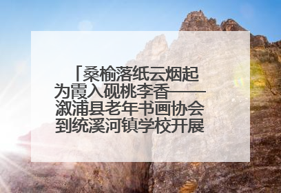 桑榆落纸云烟起 为霞入砚桃李香——溆浦县老年书画协会到统溪河镇学校开展书画进校园活动