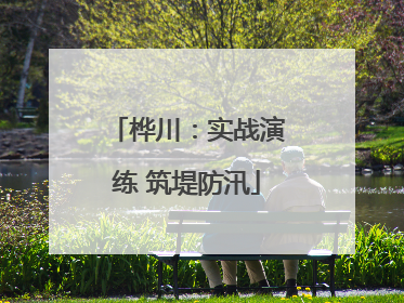 桦川：实战演练 筑堤防汛