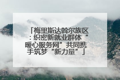 梅里斯达斡尔族区：织密新就业群体“暖心服务网”共同携手筑梦“新力量”