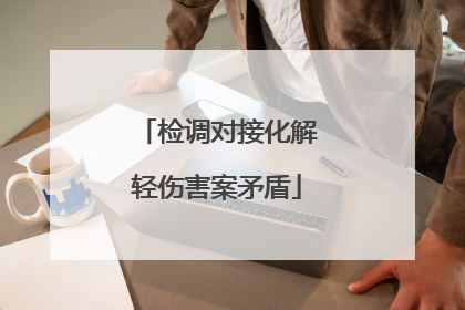检调对接化解轻伤害案矛盾