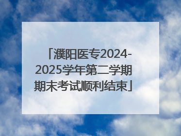 濮阳医专2024-2025学年第二学期期末考试顺利结束