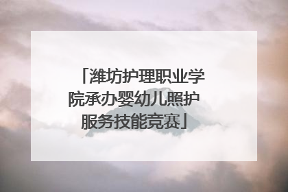 潍坊护理职业学院承办婴幼儿照护服务技能竞赛