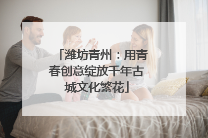 潍坊青州：用青春创意绽放千年古城文化繁花
