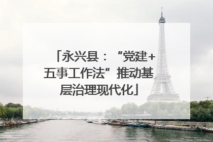 永兴县：“党建+五事工作法”推动基层治理现代化