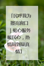 民呼我为 擦亮窗口｜贴心服务暖民心，热情周到显真情