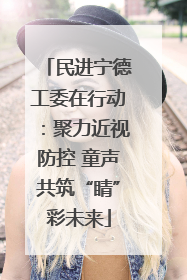 民进宁德工委在行动：聚力近视防控 童声共筑“睛”彩未来