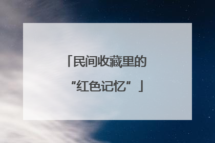 民间收藏里的“红色记忆”