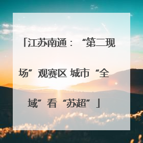 江苏南通：“第二现场”观赛区 城市“全域”看“苏超”