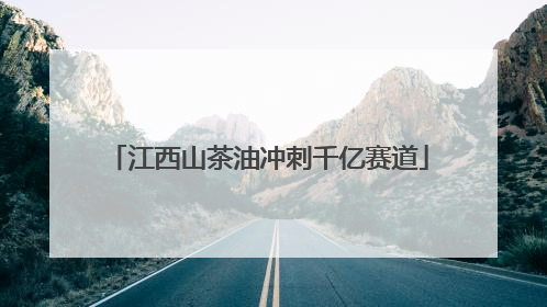 江西山茶油冲刺千亿赛道