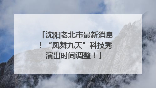 沈阳老北市最新消息！“凤舞九天”科技秀演出时间调整！